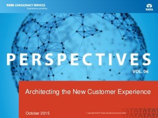 Architecting the New Customer Experience
October 2015 | Copyright © 2015 Tata Consultancy Services Limited
 
