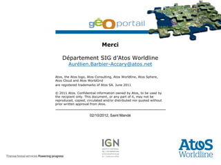 Merci

    Département SIG d’Atos Worldline
        Aurélien.Barbier-Accary@atos.net

Atos, the Atos logo, Atos Consulting...