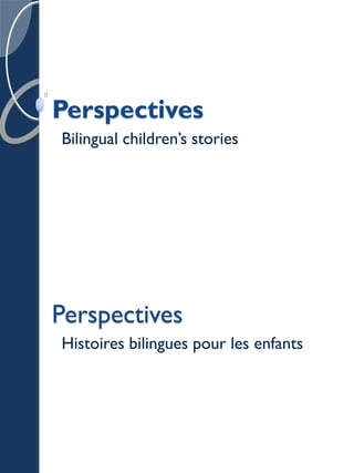 Perspectives
Bilingual children’s stories




Perspectives
Histoires bilingues pour les enfants
 