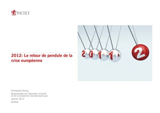 2012: Le retour de pendule de la
crise européenne




Christophe Donay
Responsable de l’allocation d’actifs
et de la recherche macroéconomique
Janvier 2012
Genève
 