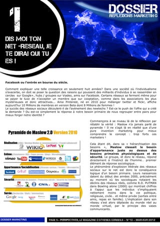 1
                                                                              DOSSIER
                                                                              REFLEXIONS MARKETIN G




   DIS MOI TON
   NET -RESEAU, JE
   TE DIRAI QUI TU
   ES !


   Facebook ou l’entrée en bourse du siècle.

   Comment expliquer une telle croissance en seulement huit années? Dans une société où l’individualisme
   s’exacerbe, on doit se poser la question des raisons qui poussent des milliards d’individus à se rassembler en
   cercles sur Google+, hubs / groupes sur Viadeo, amis sur Facebook. Certains réseaux se ferment même pour
   se payer le luxe de n’accepter un membre que sur cooptation, comme dans les associations les plus
   mystérieuses et donc attractives... Ainsi Pinterest, né en 2010 pour mélanger twitter et flickr, affiche
   aujourd’hui 10 Millions de membres en version Beta dont 8 Millions de femmes !
   Le succès des réseaux sociaux découlent-il de l’avènement des newtechs ? Est-ce le push de l’offre qui a créé
   la demande ? Ou est-ce simplement la réponse à notre besoin primaire de nous regrouper entre pairs pour
   mieux forger notre identité ?

                                                                Commençons à se niveau là de la réflexion par
                                                                rétablir la vérité : Maslow n’a jamais parlé de
                                                                pyramide ! Il ne s’agit là en réalité que d’une
                                                                pure     invention   marketing    pour   mieux
                                                                comprendre le concept : trop forts ces
                                                                marketers !

                                                                Cela étant dit, dans sa « hiérarchisation des
                                                                besoins », Maslow classait le besoin
                                                                d’appartenance        juste au    dessus     des
                                                                besoins primaires physiologiques et de
                                                                sécurité. Le groupe, et donc le réseau, répond
                                                                directement à l’instinct de l’homme… premier
                                                                élément de réponse sociologique…
                                                                Le phénomène d’explosion littérale des réseaux
                                                                sociaux sur le net est donc la conséquence
                                                                logique d’un besoin primaire. Leurs naissances
                                                                datent du début des années 2000, précisément
                                                                au moment où les sociologues notaient les
                                                                déclins des réseaux réels, comme R.D. PUTMAN
                                                                dans Bowling alone (2000) qui montrait chiffres
                                                                à l’appui que les individus s’impliquaient
                                                                nettement moins dans la vie politique,
                                                                religieuse, civile… et même privée (sorties entre
                                                                amis, repas en famille). L’implication dans son
                                                                réseau s’est alors déplacée du monde réel au
                                                                monde virtuel, par le principe des vases
                                                                communicants.


DOSSIER MARKETING                 PAGE 5– PERSPECTIVES, LE MAGAZINE D’ATHENEA CONSEILS – N°10 – MAR>AVR 2012
 