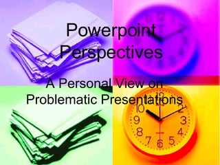 Powerpoint Perspectives A Personal View on Problematic Presentations 