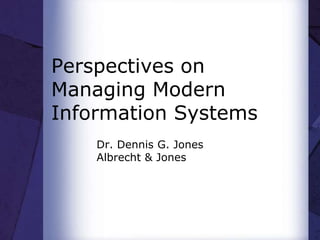 Perspectives on
Managing Modern
Information Systems
Dr. Dennis G. Jones
Albrecht & Jones
 