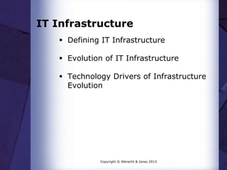 IT Infrastructure
 Defining IT Infrastructure
 Evolution of IT Infrastructure
 Technology Drivers of Infrastructure
Evolution
Copyright © Albrecht & Jones 2013
 