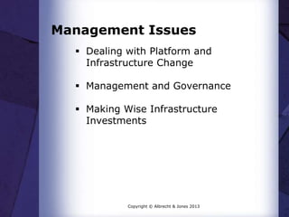 Management Issues
 Dealing with Platform and
Infrastructure Change
 Management and Governance
 Making Wise Infrastructure
Investments
Copyright © Albrecht & Jones 2013
 