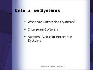 Enterprise Systems
 What Are Enterprise Systems?
 Enterprise Software
 Business Value of Enterprise
Systems

Copyright © Albrecht & Jones 2013

 