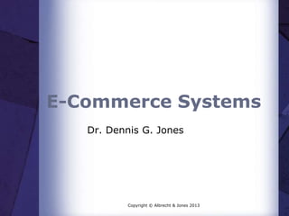 E-Commerce Systems
Dr. Dennis G. Jones

Copyright © Albrecht & Jones 2013

 