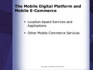 The Mobile Digital Platform and
Mobile E-Commerce
 Location-based Services and
Applications
 Other Mobile Commerce Services

Copyright © Albrecht & Jones 2013

 
