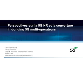 Perspectives sur la 5G NR et la couverture
in-building 5G multi-opérateurs
Edouard Deberdt
Maven Wireless
Sales & Business Development France
Juillet 2019
edouard.deberdt@mavenwireless.com
 