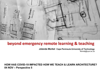 beyond emergency remote learning & teaching
HOW HAS COVID-19 IMPACTED HOW WE TEACH & LEARN ARCHITECTURE?
04 NOV – Perspective 5
Jolanda Morkel Cape Peninsula University of Technology
Morkelj@cput.ac.za
 