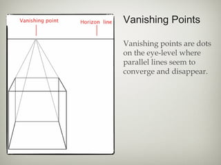 Vanishing Points
Vanishing points are dots
on the eye-level where
parallel lines seem to
converge and disappear.
 