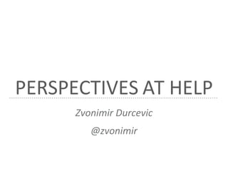 PERSPECTIVES AT HELP
Zvonimir Durcevic
@zvonimir
 