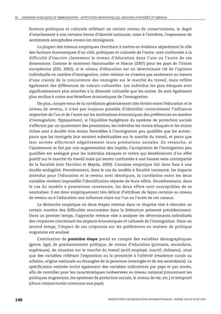 III. OPINIONS PUBLIQUES ET IMMIGRATION : ATTITUDES INDIVIDUELLES, GROUPES D’INTÉRÊT ET MÉDIAS



        facteurs politiques et culturels reflétant un certain niveau de conservatisme, le degré
        d’attachement à une certaine forme d’identité nationale, voire à l’extrême, l’expression de
        sentiments xénophobes envers les immigrants.
             La plupart des travaux empiriques cherchant à mettre en évidence séparément le rôle
        des facteurs économiques d’un côté, politiques et culturels de l’autre, sont confrontés à la
        difficulté d’inscrire clairement le niveau d’éducation dans l’une ou l’autre de ces
        dimensions. Comme le montrent Hainmueller et Hiscox (2007) pour les pays de l’Union
        européenne (ESS, 2002), si le niveau d’éducation est un déterminant clé de l’opinion
        individuelle en matière d’immigration, cette relation ne s’exerce pas seulement au travers
        d’une crainte de la concurrence des immigrés sur le marché du travail, mais reflète
        également des différences de valeurs culturelles. Les individus les plus éduqués sont
        significativement plus attachés à la diversité culturelle que les autres. Ils sont également
        plus enclins à croire aux bénéfices économiques de l’immigration.
             De plus, compte tenu de la corrélation généralement très étroite entre l’éducation et le
        niveau de revenu, il n’est pas toujours possible d’identifier correctement l’influence
        respective de l’un et de l’autre sur les motivations économiques des préférences en matière
        d’immigration. Typiquement, si l’équilibre budgétaire du système de protection sociale
        s’effectue par un ajustement des prestations, les individus les moins éduqués et les moins
        riches sont à double titre moins favorables à l’immigration peu qualifiée que les autres :
        parce que les immigrés leur seraient substituables sur le marché du travail, et parce que
        leur arrivée affecterait négativement leurs prestations sociales. En revanche, si
        l’ajustement se fait par une augmentation des impôts, l’acceptation de l’immigration peu
        qualifiée est ambiguë pour les individus éduqués et riches qui bénéficieront d’un effet
        positif sur le marché du travail mais qui seront confrontés à une hausse sans contrepartie
        de la fiscalité (voir Facchini et Mayda, 2009). L’analyse empirique fait donc face à une
        double ambigüité. Premièrement, dans le cas du modèle à fiscalité constante, les impacts
        attendus pour l’éducation et le revenu sont identiques, la corrélation entre les deux
        variables rendant impossible l’identification séparée de leurs effets. Deuxièmement, dans
        le cas du modèle à prestations constantes, les deux effets sont susceptibles de se
        neutraliser. Il est donc empiriquement très délicat d’attribuer de façon certaine au niveau
        de revenu ou à l’éducation une influence claire sur l’un ou l’autre de ces canaux.
             La démarche empirique en deux étapes retenue dans ce chapitre vise à résoudre un
        certain nombre des difficultés rencontrées dans la littérature présenté précédemment.
        Dans un premier temps, l’approche retenue vise à analyser les déterminants individuels
        des croyances concernant les impacts économiques et culturels de l’immigration. Dans un
        second temps, l’impact de ces croyances sur les préférences en matière de politique
        migratoire est analysé.
             L’estimation de première étape prend en compte des variables démographiques
        (genre, âge), de positionnement politique, de niveau d’éducation (primaire, secondaire,
        supérieure), de situation sur le marché du travail (actif employé, inactif, chômeur), ainsi
        que des variables reflétant l’exposition ou la proximité à l’altérité (résidence rurale ou
        urbaine, origine nationale ou étrangère de la personne interrogée et de ses ascendants). La
        spécification estimée inclut également des variables indicatrices par pays et par année,
        afin de contrôler pour les caractéristiques inobservées au niveau national (concernant les
        politiques migratoires, les systèmes de protection sociale, le niveau de vie, etc.) et temporel
        (chocs conjoncturels communs aux pays).



140                                                      PERSPECTIVES DES MIGRATIONS INTERNATIONALES : SOPEMI 2010 © OCDE 2010
 
