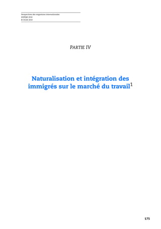 Perspectives des migrations internationales
SOPEMI 2010
© OCDE 2010




                                              PARTIE IV




        Naturalisation et intégration des
       immigrés sur le marché du travail1




                                                          175
 