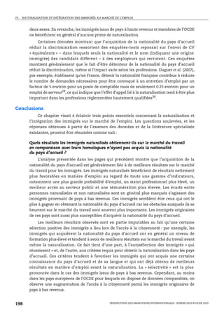 IV.   NATURALISATION ET INTÉGRATION DES IMMIGRÉS AU MARCHÉ DE L’EMPLOI



          deux sexes. En revanche, les immigrés issus de pays à hauts revenus et membres de l’OCDE
          ne bénéficient en général d’aucune prime de naturalisation.
               Certaines données montrant que l’acquisition de la nationalité du pays d’accueil
          réduit la discrimination ressortent des enquêtes-tests reposant sur l’envoi de CV
          « équivalents » – dans lesquels seuls la nationalité et le nom (indiquant une origine
          immigrée) des candidats diffèrent – à des employeurs qui recrutent. Ces enquêtes
          montrent généralement que le fait d’être détenteur de la nationalité du pays d’accueil
          réduit la discrimination, même si l’impact varie selon les professions. Duguet et al. (2007),
          par exemple, établissent qu’en France, détenir la nationalité française contribue à réduire
          le nombre de demandes nécessaires pour être convoqué à un entretien d’emploi par un
          facteur de 5 environ pour un poste de comptable mais de seulement 0.25 environ pour un
          emploi de serveur29, ce qui indique que l’effet d’appel lié à la naturalisation tend à être plus
          important dans les professions réglementées hautement qualifiées30.

Conclusions
               Ce chapitre visait à éclaircir trois points essentiels concernant la naturalisation et
          l’intégration des immigrés sur le marché de l’emploi. Les questions soulevées, et les
          réponses obtenues à partir de l’examen des données et de la littérature spécialisée
          existantes, peuvent être résumées comme suit :

          Quels résultats les immigrés naturalisés obtiennent-ils sur le marché du travail
          en comparaison avec leurs homologues n’ayant pas acquis la nationalité
          du pays d’accueil ?
               L’analyse présentée dans les pages qui précèdent montre que l’acquisition de la
          nationalité du pays d’accueil est généralement liée à de meilleurs résultats sur le marché
          du travail pour les immigrés. Les immigrés naturalisés bénéficient de résultats nettement
          plus favorables en matière d’emploi au regard de toute une gamme d’indicateurs,
          notamment une plus grande probabilité d’emploi, un statut professionnel plus élevé, un
          meilleur accès au secteur public et une rémunération plus élevée. Les écarts entre
          personnes naturalisées et non naturalisées sont en général plus marqués s’agissant des
          immigrés provenant de pays à bas revenus. Ces immigrés semblent être ceux qui ont le
          plus à gagner en obtenant la nationalité du pays d’accueil car les obstacles auxquels ils se
          heurtent sur le marché du travail sont souvent plus importants. Les immigrés originaires
          de ces pays sont aussi plus susceptibles d’acquérir la nationalité du pays d’accueil.
               Les meilleurs résultats observés sont en partie imputables au fait qu’une certaine
          sélection positive des immigrés a lieu lors de l’accès à la citoyenneté : par exemple, les
          immigrés qui acquièrent la nationalité du pays d’accueil ont en général un niveau de
          formation plus élevé et tendent à avoir de meilleurs résultats sur le marché du travail avant
          même la naturalisation. Ce fait tient d’une part, à l’autosélection des immigrés « qui
          réussissent » et, de l’autre, aux critères requis pour obtenir la naturalisation dans les pays
          d’accueil. Ces critères tendent à favoriser les immigrés qui ont acquis une certaine
          connaissance du pays d’accueil et de sa langue et qui ont déjà obtenu de meilleurs
          résultats en matière d’emploi avant la naturalisation. La « sélectivité » est la plus
          prononcée dans le cas des immigrés issus de pays à bas revenus. Cependant, au moins
          dans les pays européens de l’OCDE pour lesquels on dispose de données comparables, on
          observe une augmentation de l’accès à la citoyenneté parmi les immigrés originaires de
          pays à bas revenus.


198                                                     PERSPECTIVES DES MIGRATIONS INTERNATIONALES : SOPEMI 2010 © OCDE 2010
 