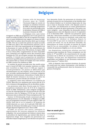 V.   RÉCENTS DÉVELOPPEMENTS DES MOUVEMENTS ET DES POLITIQUES MIGRATOIRES (NOTES PAR PAYS)




                                                          Belgique
                              Comme celle de beaucoup                       leur demande d’asile, les personnes en situation très
                              d ’ a u t r e s p ay s d e l ’ O C D E ,      précaire du point de vue humanitaire et les familles dont
                              l’économie belge est entrée en                les enfants résident sur le territoire depuis plus de cinq
                              récession au troisième trimestre              ans et dont la demande d’asile a été déposée avant le
                              de 2008, le chômage progressant               1er juin 2007. Les bénéficiaires se voient généralement
                              d’un point de pourcentage entre               accorder un permis de séjour permanent. Il est prévu une
                              le deuxième trimestre de 2008 et              autre catégorie – pour lesquelles les demandes doivent
                              le premier trimestre de 2009.                 obligatoirement avoir été déposées entre le 15 septembre
                              La Belgique n’en a pas moins                  et le 15 décembre 2009 – réservée aux personnes ayant
enregistré en 2008 une progression de 8 % des permis de                     tissé des « liens locaux durables » au cours d’une période
travail accordés (25 000) au titre de la migration de travail,              de résidence de cinq ans au minimum, mais aussi aux
soit un quasi doublement par rapport au niveau de 2006,                     personnes qui résident en Belgique depuis le
lequel était lui-même deux fois plus élevé que le niveau                    31 mars 2007 et qui sont en mesure de présenter un
de 2005. Près de la moitié des permis de travail accordés                   contrat de travail. En cas de décision favorable, les
en 2008 sont allés à des ressortissants polonais, puis à                    demandeurs se voient accorder un permis de travail
hauteur de 5 500 à des ressortissants de la Bulgarie et de                  type B d’un an renouvelable. On estime à 25 000 le
la Roumanie et à près de 2000 à des ressortissants de                       nombre de personnes éligibles au vu de ces critères.
l’Inde, suivis des États-Unis (700 environ), du Japon (500)                   Les dispositions transitoires relatives aux huit
et de la Chine (350). L’augmentation est donc imputable                     nouveaux pays membres de l’Union européenne ont été
pour l’essentiel aux migrants venus des nouveaux pays                       levées le 1er mai 2009 et les ressortissants de ces pays
membres de l’UE, qui occupent souvent des emplois peu                       jouissent de la liberté de circulation et de recherche
qualifiés. Il s’ensuit que la proportion de travailleurs                    d’emploi. D’autre part, les dispositions transitoires
hautement qualifiés parmi les personnes qui entrent pour                    applicables aux Bulgares et aux Roumains resteront en
des raisons liées au travail est tombée d’un tiers environ                  place jusqu’au 1er janvier 2012.
en 2006 à moins d’un sixième en 2008.
                                                                               Enfin, la dispense, dans certaines situations, du permis
   Le nombre de permis accordés pour des motifs autres
                                                                            de travail pour les cadres d’entreprise a été étendue à
que le travail (25 000) s’est presque maintenu en 2008,
                                                                            l’ensemble des professionnels dans les domaines de la
avec toutefois un léger recul (–1 100) par rapport à
                                                                            gestion d’entreprise.
l’année précédente. Les permis ne débouchent pas
nécessairement sur des emplois, dans la mesure où ils
sont accordés systématiquement à certaines catégories
(étudiants internationaux, demandeurs d’asile) dont le
dépôt de dossier remonte à six mois, et qui selon les
circonstances, peuvent décider de travailler ou pas.
   La migration nette reste inférieure à la moyenne de
l’OCDE. Mais elle n’en représente pas moins plus de 70 %
de la croissance démographique de ces dernières années.
   Les personnes nées dans d’autres pays de l’Union
européenne totalisaient plus de 45 % de la migration
totale en 2008. Globalement, cette catégorie enregistrait
un taux de chômage (près de 9 %) plus proche de celui des
personnes nées en Belgique (5.9 %) que de celui des
personnes nées en dehors de l’Union européenne (20.7 %).
   Environ 12 250 demandes d’asile concernant près de
15 600 personnes ont été déposées en Belgique en 2008,
soit une progression d’environ 10 % par rapport à 2007. Ce
chiffre reste bas si on le compare à la moyenne de
18 800 observée au cours de la période 1990-2007. Le
nombre de décisions favorables pour l’octroi du statut de
réfugié dépassait légèrement les 2 100 en 2008.
   E n 2 0 0 9 , u n a cc o rd a é t é c o n cl u , p r é voya n t l a
régularisation de certains migrants en situation
                                                                            Pour en savoir plus :
irrégulière. Cet accord précisait les critères à retenir dans               www.employment.belgium.be
la procédure de régularisation, qui existait déjà dans la
législation belge. Sont éligibles les personnes qui                         www.ibz.be
attendent depuis longtemps qu’une décision soit prise sur                   www.dofi.fgov.be



216                                                                      PERSPECTIVES DES MIGRATIONS INTERNATIONALES : SOPEMI 2010 © OCDE 2010
 