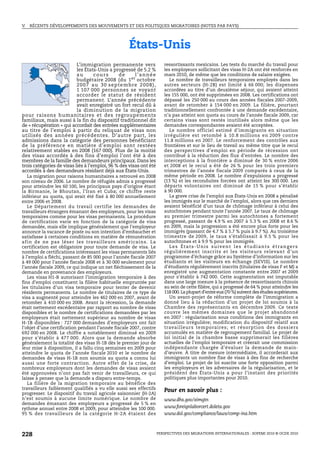 V.   RÉCENTS DÉVELOPPEMENTS DES MOUVEMENTS ET DES POLITIQUES MIGRATOIRES (NOTES PAR PAYS)




                                                        États-Unis
                           L’immigration permanente vers                     ressortissants mexicains. Les tests du marché du travail pour
                           les États-Unis a progressé de 5.2 %               les employeurs sollicitant des visas H-2A ont été renforcés en
                           au       cours       de        l’année            mars 2010, de même que les conditions de salaire exigées.
                           budgétaire 2008 (du 1 er octobre                     Le nombre de travailleurs temporaires employés dans les
                           2 0 0 7 a u 3 0 s ep t e m b r e 2 0 0 8 ) ,      autres secteurs (H-2B) est limité à 66 000; les dispenses
                           1 107 000 personnes se voyant                     accordées au titre d’un deuxième séjour, qui avaient atteint
                           accorder le statut de résident                    les 155 000, ont été supprimées en 2008. Les certifications ont
                           permanent. L’année précédente                     dépassé les 250 000 au cours des années fiscales 2007-2009,
                           avait enregistré un fort recul dû à               avant de retomber à 154 000 en 2009. La filière, pourtant
                           la diminution de la migration                     traditionnellement confrontée à une demande excédentaire,
pour raisons humanitaires et des regroupements                               n’a pas atteint son quota au cours de l’année fiscale 2009, car
familiaux, mais aussi à la fin du dispositif traditionnel dit                certains visas sont restés inutilisés alors même que les
de « récupération » qui accordait des entrées supplémentaires                demandes correspondantes avaient été acceptées.
au titre de l’emploi à partir du reliquat de visas non                          Le nombre officiel estimé d’immigrants en situation
utilisés des années précédentes. D’autre part, les                           irrégulière est retombé à 10.8 millions en 2009 contre
admissions dans la catégorie des personnes bénéficiant                       11.8 millions en 2007. Le renforcement des contrôles aux
de la préférence en matière d’emploi sont restées                            frontières et sur le lieu de travail au même titre que le recul
relativement stables en 2008 (167 000). Plus de la moitié                    des perspectives d’emploi en période de récession ont
des visas accordés à des fins d’emploi l’ont été à des                       contribué à la réduction des flux d’entrées. Le nombre des
membres de la famille des demandeurs principaux. Dans les                    interceptions à la frontière a diminué de 30 % entre 2006
trois catégories de visas liés à l’emploi, 96 % des visas ont été            et 2008 et le recul a été de 26 % pour les trois premiers
accordés à des demandeurs résidant déjà aux États-Unis.                      trimestres de l’année fiscale 2009 comparés à ceux de la
   La migration pour raisons humanitaires a retrouvé en 2008                 même période en 2008. Le nombre d’expulsions a progressé
son niveau de 2006. Le nombre de réfugiés admis a progressé                  (13 %) et les reconduites forcées ont atteint les 300 000. Les
pour atteindre les 60 100, les principaux pays d’origine étant               départs volontaires ont diminué de 15 % pour s’établir
la Birmanie, le Bhoutan, l’Iran et Cuba; ce chiffre reste                    à 90 000.
inférieur au quota, qui avait été fixé à 80 000 annuellement                    La grave crise de l’emploi aux États-Unis en 2008 a pénalisé
entre 2006 et 2008.                                                          les immigrés sur le marché de l’emploi, alors que ces derniers
   Le Département du travail certifie les demandes de                        avaient bénéficié d’un taux de chômage inférieur à celui des
travailleurs étrangers émanant des employeurs, pour les visas                autochtones pendant toute l’année 2007. Le taux de chômage
temporaires comme pour les visas permanents. La procédure                    au premier trimestre parmi les autochtones a fortement
de certification varie en fonction de la catégorie de visa                   progressé, passant de 4.9 % en 2007 à 5.3 % en 2008 et 8.6 %
demandée, mais elle implique généralement que l’employeur                    en 2009, mais la progression a été encore plus forte pour les
annonce la vacance de poste ou son intention d’embaucher et                  immigrés (passant de 4.7 % à 5.7 % puis à 9.7 %). Au troisième
satisfasse à certaines conditions en matière de rémunération                 trimestre de 2009, le taux s’établissait à 9.5 % pour les
af in de ne pas léser l es travailleurs américains. La                       autochtones et à 9.9 % pour les immigrés.
certification est obligatoire pour toute demande de visa. Le                    Les États-Unis suivent les étudiants étrangers
nombre de certifications intéressant les visas permanents liés               régulièrement inscrits et les visiteurs relevant d’un
à l’emploi a fléchi, passant de 85 000 pour l’année fiscale 2007             programme d’échange grâce au Système d’information sur les
à 49 000 pour l’année fiscale 2008 et à 30 000 seulement pour                étudiants et les visiteurs en échange (SEVIS). Le nombre
l’année fiscale 2009, ce qui indique un net fléchissement de la              d’étudiants régulièrement inscrits (titulaires de visas F et M) a
demande en provenance des employeurs.                                        enregistré une augmentation constante entre 2007 et 2009
   Les visas H1-B autorisant l’immigration temporaire à des                  pour s’établir à 742 000. Cette augmentation est imputable
fins d’emploi constituent la filière habituelle empruntée par                dans une large mesure à la présence de ressortissants chinois
les titulaires d’un visa temporaire pour tenter de devenir                   au sein de cette filière, qui a progressé de 64 % pour atteindre les
résidents permanents. Le nombre de titulaires de ce type de                  118 000. La plupart d’entre eux (70 %) suivent des études supérieures.
visa a augmenté pour atteindre les 462 000 en 2007, avant de                    Un avant-projet de réforme complète de l’immigration a
retomber à 410 000 en 2008. Avant la récession, la demande                   donné lieu à la rédaction d’un projet de loi soumis à la
était nettement excédentaire par rapport au nombre de visas                  Chambre des représentants en décembre 2009. Ce texte
disponibles et le nombre de certifications demandées par les                 couvre les mêmes domaines que le projet abandonné
employeurs était nettement supérieur au nombre de visas                      en 2007 : régularisation sous conditions des immigrants en
H-1B disponibles : 727 000 demandes d’employeurs ont fait                    situation irrégulière; modification du dispositif relatif aux
l’objet d’une certification pendant l’année fiscale 2007, contre             travailleurs temporaires; et résorption des dossiers
692 000 en 2008. Le chiffre a notablement diminué en 2009                    accumulés en matière de regroupement familial. Le projet de
pour s’établir à 477 000. Alors que la demande absorbe                       loi initial de la chambre basse supprimerait les filières
généralement la totalité des visas H-1B dès le premier jour de               actuelles de l’emploi temporaire et créerait une commission
leur mise à disposition, il a fallu cinq semaines en 2009 pour               indépendante chargée d’évaluer la demande de main-
atteindre le quota de l’année fiscale 2010 et le nombre de                   d’œuvre. À titre de mesure intermédiaire, il accorderait aux
demandes de visas H-1B non soumis au quota a connu lui                       immigrants un nombre fixe de visas à des fins de recherche
aussi une forte contraction. Autre effet de la crise, de                     d’emploi. Le projet de loi suscite une forte opposition parmi
nombreux employeurs dont les demandes de visas avaient                       les employeurs et les adversaires de la régularisation, et le
été approuvées n’ont pas fait venir de travailleurs, ce qui                  président des États-Unis a pour l’instant des priorités
laisse à penser que la demande a disparu entre-temps.                        politiques plus importantes pour 2010.
   La filière de la migration temporaire au bénéfice des
travailleurs faiblement qualifiés a vu elle aussi ses effectifs              Pour en savoir plus :
progresser. Le dispositif du travail agricole saisonnier (H-2A)
n’est soumis à aucune limite numérique. Le nombre de                         www.dhs.gov/ximgtn
demandes émanant des employeurs a progressé de 5 % en
rythme annuel entre 2008 et 2009, pour atteindre les 100 000.                www.foreignlaborcert.doleta.gov
95 % des travailleurs de la catégorie H-2A étaient des                       www.dol.gov/compliance/laws/comp-ina.htm



228                                                                       PERSPECTIVES DES MIGRATIONS INTERNATIONALES : SOPEMI 2010 © OCDE 2010
 