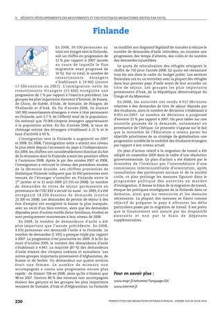 V.   RÉCENTS DÉVELOPPEMENTS DES MOUVEMENTS ET DES POLITIQUES MIGRATOIRES (NOTES PAR PAYS)




                                                               Finlande
                                  En 2008, 29 100 personnes au                    va modifier son dispositif législatif de manière à réduire le
                                  total ont émigré vers la Finlande,              nombre de demandes d’asile infondées; on constate une
                                  soit un chiffre en progression de               progression des temps d’attente, des coûts et du nombre
                                  12 % par rapport à 2007 (année                  des demandes injustifiées.
                                  au cours de laquelle le flux                       Le quota de relocalisation des réfugiés atteignait le
                                  migratoire avait progressé de                   chiffre de 750 pour l’année 2008. Ce quota est réexaminé
                                  16 %). Sur ce total, le nombre de               tous les ans dans le cadre du budget public. Les services
                                  ressortissants              étrangers           finlandais ont eu un entretien avec la plupart des réfugiés
                                  s’établissait à 19 900 (contre                  dans leur premier pays d’asile avant de leur accorder un
1 7 5 0 0 e nv i r o n e n 2 0 0 7 ) . L’ i m m i g ra t i o n n e t t e d e      titre de séjour. Les groupes les plus impo rtants
re s s o r t is s a nt s é tra n g e r s ( 1 5 40 0 ) e nreg is tre u n e         proviennent d’Irak, de la République démocratique du
progression de 7 % par rapport à l’exercice précédent. Les                        Congo et du Myanmar.
groupes les plus importants viennent d’Estonie, de Russie,
                                                                                    En 2008, les autorités ont rendu 4 917 décisions
de Chine, de Suède, d’Inde, de Somalie, de Pologne, de
                                                                                  relatives à des demandes de titre de séjour déposés par
Thaïlande et d’Irak. En fin d’année 2008, ils étaient
                                                                                  des étudiants, alors le nombre de décisions s’établissait à
143 300 ressortissants étrangers à vivre à titre permanent
                                                                                  4 051 en 2007. Le nombre de décisions a progressé
en Finlande, soit 2.7 % de l’effectif total de la population.
                                                                                  d’environ 21 % par rapport à 2007. On peut tabler sur une
On estimait que 70 000 citoyens étrangers appartenaient
                                                                                  nouvelle poussée de la demande, notamment en
à la population active. En fin d’année 2008, le taux de
                                                                                  provenance de l’Afrique. Ce pronostic s’appuie sur le fait
chômage estimé des étrangers s’établissait à 21 % et le
                                                                                  que le ministère de l’Éducation a retenu parmi les
taux d’activité à 50 %.
                                                                                  objectifs prioritaires de sa stratégie de globalisation une
   L’immigration vers la Finlande a augmenté en 2007
                                                                                  progression notable de la mobilité des étudiants étrangers
et 2008. En 2008, l’immigration nette a atteint son niveau
                                                                                  par rapport à son niveau actuel.
le plus élevé depuis l’accession du pays à l’indépendance.
En 2009, les chiffres ont considérablement diminué du fait                          Un plan d’action relatif à la migration de travail a été
de la récession dont la Finlande a senti les premiers effets                      adopté en novembre 2009 dans le cadre d’une résolution
à l’automne 2008. Après le pic des années 2007 et 2008,                           gouvernementale. Ce plan d’action a été élaboré par le
l’immigration a retrouvé le niveau des premières années                           ministère de l’Intérieur par l’intermédiaire d’une
de la décennie écoulée. Les chiffres provisoires de                               commission interministérielle d’orientation, après
Statistique Finlande indiquent que 16 950 personnes sont                          consultation des partenaires sociaux et de la société
venues de l’étranger s’installer en Finlande entre le                             civile; ce plan prolonge les mesures figurant dans le
1er janvier et le 31 août 2009 (21 555 en 2008). Le nombre                        programme politique des autorités en matière
de demandes de titres de séjour permanents en                                     d’immigration. Il dresse le bilan de la migration de travail,
provenance de l’UE/ EEE a reculé lui aussi : en 2009, il a été                    évoque les politiques stratégiques de la Finlande dans ce
enregistré 18 200 dossiers de demande (contre                                     domaine, ainsi que les ressources et les mesures
22 200 en 2008). Les demandes de permis de séjour à des                           nécessaires. La plupart des mesures se fixent comme
fins d’emploi ont enregistré la baisse la plus marquée,                           objectif de préparer le pays à affronter les défis
avec un recul d’un tiers environ, alors que les demandes                          particuliers posés par la migration de travail. Il est prévu
déposées pour d’autres motifs (liens familiaux, études) se                        que le financement soit assuré par les dispositifs
sont pratiquement maintenues à leur niveau de 2008.                               existants et non par le biais de dépenses
   En 2008, le nombre de demandeurs d’asile a été                                 supplémentaires.
plus important que l’année précédente. En 2008,
4 035 personnes ont demandé l’asile à la Finlande. Le
nombre de demandes (1 505) a presque triplé par rapport
à 2007. La progression s’est poursuivie en 2009. À la fin du
mois d’octobre 2009, le nombre des demandeurs d’asile
s’établissait à 4 847. La majorité (87 %) des demandeurs
d’asile étaient des citoyens irakiens et somaliens. Les
autres groupes importants provenaient d’Afghanistan, de
Russie et de Serbie. Un demandeur sur quatre environ
était une femme. Le nombre de mineurs non
accompagnés a connu une progression encore plus
rapide : ils étaient 706 en 2008, alors qu’ils n’étaient que                      Pour en savoir plus :
98 en 2007. Environ 80 % des mineurs non accompagnés
étaient des garçons et les groupes les plus importants                            www.migri.fi/netcomm/?language=EN
venaient de Somalie, d’Irak et d’Afghanistan. La Finlande                         www.intermin.fi



230                                                                            PERSPECTIVES DES MIGRATIONS INTERNATIONALES : SOPEMI 2010 © OCDE 2010
 