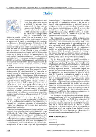 V.   RÉCENTS DÉVELOPPEMENTS DES MOUVEMENTS ET DES POLITIQUES MIGRATOIRES (NOTES PAR PAYS)




                                                            Italie
                            L’immigration permanente vers               une bonne part à l’augmentation du nombre des arrivées
                            l’Italie reste significative, même          sur les côtes. Il a été examiné environ 22 000 cas : sur ce
                            si en 2008 il s’ag issait pour              total, 7 % des requérants se sont vu accorder le statut de
                            l’essentiel de flux liés au                 réfugiés et 41.8 % ont bénéficié d’un permis de séjour
                            regroupement familial et à la               pour raisons humanitaires ou au titre de la protection
                            libre circulation. Entre 2007               subsidiaire. Le dispositif d’accueil des réfugiés a fourni
                            et 2008, le nombre de visas émis            des prestations à quelque 8 400 personnes. Le nombre
                            au titre du regroupement                    d e d e m a n d e s d ’ a s i l e a f o r t e m e n t ch u t é e n 2 0 0 9
                            familial a augmenté de 39 %,                parallèlement au nombre d’accostages.
passant de 89 000 à 123 000, alors que les entrées au titre               Il a été procédé en septembre 2009 à la régularisation
de l’emploi ont fortement chuté. Il est prévu pour la filière           des employés dans les services domestiques et les aides-
de la migration de travail un quota annuel qui s’applique               soignants à domicile recrutés à partir d’avril 2009. Il a été
aux demandes des employeurs; il n’existe pas de                         demandé à leurs employeurs d’apporter la preuve que
contraintes en matière de choix du métier et les entrées                leur niveau de revenu ou leur invalidité justifiait cette
se concentrent largement sur les emplois peu qualifiés. Le              aide et d’acquitter une amende de 500 EUR. Les pouvoirs
quota est resté fixé pendant plusieurs années à 170 000,                publics ont reçu 295 000 demandes, chiffre inférieur aux
mais le quota de 150 000 appliqué en 2008 concernait                    prévisions. 180 000 d’entre elles émanaient des employés
exclusivement les emplois dans les services domestiques                 de maison et des gardes d’enfant, le reste relevant des
(report sur le quota de 2007) et il n’a pas été prévu de                soins à domicile. À la mi-mars 2010, il avait été accordé
quota en 2009. L’abaissement du quota a entraîné un recul               85 000 permis; le taux de rejet était d’environ 6.3 %.
des entrées liées à l’emploi, qui sont passées de 220 000 à
                                                                           Il a été procédé à plusieurs modifications de la
135 000, même si ces chiffres s’appuient sur le nombre de
                                                                        législation en 2008-2009. En 2008, l’immigration illégale
visas accordés et incluent les travailleurs saisonniers. Le
                                                                        est devenue passible de sanctions plus lourdes et le
nombre d’entrées liées à l’emploi a poursuivi sa décrue
                                                                        dispositif relatif au regroupement familial a été resserré.
en 2009.
                                                                        En juillet 2009, une loi dite « de sécurité » a modifié entre
   Seuls les ressortissants non originaires de l’UE doivent
                                                                        autres la législation relative à l’immigration illégale; elle
obligatoirement être titulaires d’un permis de séjour;
                                                                        prévoit des sanctions plus lourdes, réserve l’accès aux
cette exclusion des ressortissants de l’UE a entraîné un
                                                                        services publics aux seuls titulaires d’un permis et accroît
recul du nombre de titulaires de permis de séjour, qui est
                                                                        pour les étrangers en situation irrégulière la période
passé de 2.4 millions à 2.1 millions en 2008, dont environ
                                                                        maximale de rétention, qui passe de 60 à 180 jours. Les
1.24 million de détenteurs d’un permis de travail et
                                                                        frais de dossier augmentent, le renouvellement du permis
680 000 détenteurs d’un permis de séjour au titre de la
                                                                        de séjour dépend désormais de l’intégration et les
migration familiale. La population étrangère recensée a
                                                                        candidats à un permis de séjour de longue durée devront
progressé de plus de 12 % en 2008 pour atteindre les
                                                                        passer un examen de langue. Par ailleurs, les étrangers
3.9 millions, cela tient pour une bonne part à
                                                                        obtenant un diplôme dans une université italienne
l’augmentation de 27 % du nombre de résidents de
                                                                        disposent désormais de douze mois pour trouver un
nationalité roumaine, qui est passé à 800 000. La
                                                                        emploi et les employeurs de personnel étrang er
population recensée a encore progressé de 10 % en 2009
                                                                        hautement qualifié sont dispensés automatiquement du
pour s’établir à 4.28 millions; là encore, cette progression
                                                                        test de vérification du marché du travail.
tient pour une bonne part à l’augmentation de l’effectif
des Roumains.                                                             Les demandes de naturalisation, qui avaient amorcé
   Le nombre d’élèves non italiens dans le système                      une progression en 2007, ont encore augmenté de 19 %
scolaire a progressé de 10 % en 2008/2009 pour atteindre                en 2008 pour atteindre les 57 000. Une proposition de
7 % de la population scolaire totale. En janvier 2010, le               réforme de la législation relative à la nationalité a été
ministère de l’Éducation a plafonné à 30 % la proportion                présentée au Parlement en décembre 2009. Le texte va au-
d’élèves nés à l’étranger non titulaires de la nationalité              delà de la simple limitation à dix ans de la durée
italienne dans les classes.                                             maximale du séjour puisqu’il exige notamment un
                                                                        permis de séjour de longue durée, la participation
   La migration illégale par voie maritime a atteint en 2008
                                                                        obligatoire à un cours d’éducation civique et une
le chiffre de 37 000 migrants, interceptés sur les côtes
                                                                        attestation de revenu et de situation fiscale.
méridionales de l’Italie. L’Italie a sollicité des autorités de la
Libye, point de départ de nombreuses embarcations, une
coopération plus étroite et elle a modifié sa politique                 Pour en savoir plus :
d’interception dans les eaux territoriales internationales, ce
                                                                        www.interno.it
qui a entraîné une réduction de 90 % des accostages en 2009.
   Le nombre de demandeurs d’asile a plus que doublé,                   www.istat.it
atteignant les 31 000 en 2008, ce qui est imputable pour                www.lavoro.gov.it/lavoro



240                                                                  PERSPECTIVES DES MIGRATIONS INTERNATIONALES : SOPEMI 2010 © OCDE 2010
 
