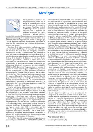 V.   RÉCENTS DÉVELOPPEMENTS DES MOUVEMENTS ET DES POLITIQUES MIGRATOIRES (NOTES PAR PAYS)




                                                  Mexique
                            La migration au Mexique est            la moitié du flux entrant de 2005. Deux nouveaux permis
                            toujours dominée par les flux de       ont été créés afin de réglementer les mouvements à la
                            sortie de migrants mexicains et        frontière méridionale et de réduire le nombre des
                            par la migration de transit en         mouvements illégaux avec les risques de violation des
                            provenance d’Amérique centrale         droits humains qu’ils comportent. Le permis de travail
                            et d’Amérique du Sud en direction      frontalier (FTMF), valable un an, se substitue au permis de
                            des États-Unis. La migration non       visite au titre des travaux agricoles de 1997. Le FTMF est
                            recensée, s’ajoutant aux trafics       destiné aux ressortissants du Guatemala et du Belize
                            humains et autres activités            pratiquant la migration de travail transfrontalière
criminelles, constitue l’un des aspects caractéristiques du        temporaire qui sont employés dans les États frontaliers.
problème de la migration transfrontalière; même si un              En 2009, il a été émis 30 000 permis au bénéfice de
chiffrage précis est impossible, on estime au Mexique que          Guatémaltèques travaillant dans les États du Chiapas et
315 000 personnes transitent annuellement par le pays en           du Tabasco; aucun Belizéen n’a sollicité ce type de permis
direction des États-Unis et que 2 millions de personnes y          avant décembre. Le permis de visite locale (FMVL), valable
entrent tous les ans.                                              cinq ans, donne lui aussi aux Guatémaltèques et aux
   En raison de la crise économique, les flux migratoires          Beliziens la possibilité d’entrer légalement dans les villes
en provenance du Mexique et transitant par le Mexique              frontières, d’accéder aux écoles, d’acheter des biens dans
en direction des États-Unis ont enregistré une chute               les commerces, de déposer des fonds dans les banques et
spectaculaire en 2009. Le renforcement des contrôles du            de se livrer à une activité non commerciale. Il a été émis
côté des États-Unis a également contribué à ce recul. Le           au total 135 000 permis en 2009, dont 96 % au bénéfice des
nombre d’étrangers en situation irrégulière appréhendés            Guatémaltèques et le reste pour des ressortissants du
le long de la frontière du Mexique et des États-Unis a             Belize. En octobre 2009, le président Calderon a annoncé
diminué, passant de 1.6 million en 2000 à moins de la              un élargissement du dispositif du FMVL, qui concernera
moitié en 2008. Les arrestations d’étrangers en situation          non plus seulement les résidents de la zone frontalière,
irrégulière à la frontière méridionale du Mexique ont              m ai s l ’ e n se m ble d e s G ua t é m a l t è q u e s , a i n si q ue
elles aussi diminué, passant de 113 000 en 2007 à                  l’introduction d’un contrôle biométrique à la frontière.
89 000 en 2008. De même, l’augmentation du nombre de                 Pour mieux surveiller les flux migratoires et les activités
permis de travail accordés pour les États-Unis, qui avait          criminelles à la frontière méridionale, le Mexique a
été très forte jusqu’en 2005, a été stoppée en 2008. La crise      élaboré une stratégie ambitieuse avec notamment une
économique a touché plus fortement les migrants                    amélioration des infrastructures frontalières, un
mexicains aux États-Unis que la population autochtone,             renforcement de la coopération entre autorités fédérales
les taux de chômage les plus élevés affectant d’abord la           et autorités locales et des incitations fiscales pour
population hispanique et les migrants mexicains étant              encourager les communes frontalières à utiliser les voies
encore plus durement touchés. Les transferts de fonds              commerciales légales. Il a été conclu un accord de
des migrants à destination du Mexique ont chuté de 15 %.           réadmission des personnes avec le Guatemala, le
Néanmoins, il n’a pas été enregistré de retour massif des          Salvador, le Honduras et le Nicaragua et, en 2008, le
Mexicains à partir des États-Unis.                                 Mexique a signé un protocole d’accord avec Cuba afin de
   Pour ce qui touche à l’immigration recensée vers le             régler le problème posé par le nombre croissant de
Mexique, le nombre de migrants permanents (visas FM2) a            Cubains qui cherchent à entrer aux États-Unis en passant
plus que doublé entre 2007 et 2008 pour atteindre les 15 000.      par le Mexique.
La majorité (60 %) des migrants permanents viennent                   L’autre évolution récente est la progression de
d’Amérique centrale, notamment de deux pays voisins,               l’émigration de Mexicains qualifiés vers les États-Unis.
Guatemala et Honduras, mais également d’Amérique                   Compte tenu de la progression du niveau de formation
du Sud (Colombie, Argentine et Venezuela), de Cuba ou de la        grâce à la campagne de promotion de la formation
Caraïbe. Une catégorie de plus en plus représentée, la seule       supérieure, mais face à l’insuffisance des perspectives
en provenance d’Asie, est celle des Chinois, qui totalisaient      domestiques d’insertion dans l’emploi, un nombre
2 000 des 23 400 visas FM2 émis en 2009. Le nombre de              croissant de cadres quittent le Mexique. Même s’ils ne
migrants bénéficiant du dispositif de régularisation, entré        représentent qu’un faible pourcentage de la population
en vigueur en novembre 2008 et qui propose un visa                 active aux États-Unis, cette émigration touche 8 % des
FM2 aux migrants entrés illégalement avant 2007, a                 membres des professions libérales au Mexique. Dès 2025,
augmenté de 500 pour s’établir à 2 600 en 2008, puis a             le Mexique devrait selon les prévisions ressentir les effets
poursuivi sa progression pour atteindre les 2 880 en 2009. La      de la « fuite des cerveaux ».
plupart des bénéficiaires viennent d’Amérique centrale,
notamment du Guatemala et du Honduras.
                                                                   Pour en savoir plus :
   L’effectif des travailleurs saisonniers temporaires s’est
contracté, passant de 27 800 en 2007 à 23 300 en 2008, soit        www.inm.gob.mx/EN/index.php



248                                                             PERSPECTIVES DES MIGRATIONS INTERNATIONALES : SOPEMI 2010 © OCDE 2010
 