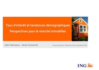 Taux d’intérêt et tendances démographiques
Perspectives pour le marché immobilier
Julien Manceaux – Senior Economist Forum Financier, Charleroi, le 24 novembre 2016
 