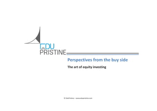 Perspectives from the buy side
The art of equity investing

© EduPristine – www.edupristine.com

 
