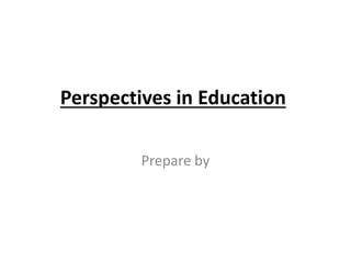 Perspectives in Education
Prepare by
 