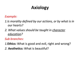 Axiology
Example:
1.Is morality defined by our actions, or by what is in
our hearts?
2. What values should be taught in ch...
