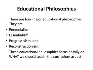 Educational Philosophies
There are four major educational philosophies.
They are
• Perennialism
• Essentialism
• Progressi...