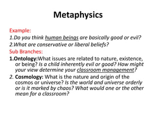Metaphysics
Example:
1.Do you think human beings are basically good or evil?
2.What are conservative or liberal beliefs?
S...