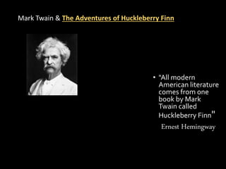• "All modern
American literature
comes from one
book by Mark
Twain called
Huckleberry Finn"
Ernest Hemingway
Mark Twain & The Adventures of Huckleberry Finn
 