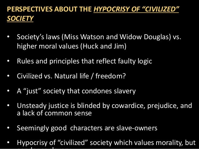 huckleberry finn hypocrisy in civilized society essay Hypocrisy: adventures of huckleberry finn and huck essay by highlighting the hypocrisy in his society and huck’s realization of it of huckleberry finn . huckleberry finn hypocrisy in civilized society essay Hypocrisy: adventures of huckleberry finn and huck essay by highlighting the hypocrisy in his society and huck’s realization of it of huckleberry finn .