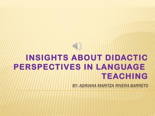 INSIGHTS ABOUT DIDACTIC
PERSPECTIVES IN LANGUAGE
TEACHING
 