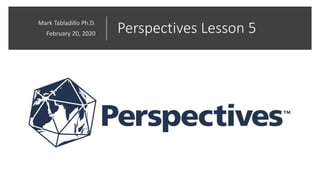 Perspectives Lesson 5Mark Tabladillo Ph.D.
February 20, 2020
 