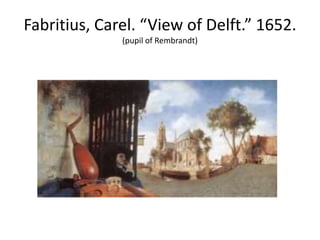 Fabritius, Carel. “View of Delft.” 1652.
(pupil of Rembrandt)
 