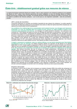 Amérique


États-Unis : rétablissement graduel grâce aux mesures de relance
 La reprise économique américaine déçoit par sa lenteur, mais un retour graduel à une croissance supérieure à son potentiel
 est attendu en 2011, grâce à des mesures opportunes de soutien budgétaire. Le taux de chômage (élevé) et l’inflation
 (basse) sont les deux variables clés à surveiller. Les autorités devraient maintenir les mesures de soutien à court terme, tout
 en traitant le problème des finances publiques – qui ne sont pas sur une trajectoire soutenable – dans les prochaines
 années.


           2011, année de transition
           L’économie américaine va connaître une évolution importante de ses moteurs de croissance. Le soutien apporté à
           l’activité par les dépenses publiques et la reconstitution des stocks en début de reprise devrait être remplacé par une
           reprise de la consommation et de l’investissement.
           Les conditions d’un redémarrage de la consommation sont à présent réunies. Les ménages sont néanmoins
           confrontés à un taux de chômage élevé et la baisse de leur recours au crédit souligne le besoin d’une
           croissance plus importante des revenus. Les ménages ont souffert pendant la récession : leur patrimoine s’est
           contracté de 17 000 milliards de dollars et le taux de chômage est resté élevé en permanence. Leur réaction a été
           de réduire leur consommation, d’augmenter leur épargne et de diminuer leur endettement. Les ménages sont ainsi
           parvenus à reconstituer un coussin d’épargne proche de 6% de leur revenu disponible et leur patrimoine s’apprécie
           à nouveau, tandis que le coût de la dette diminue en raison de la baisse des taux d’intérêt et du désendettement. De
           plus, l’adoption d’une réduction de 2 points des cotisations sociales et la prolongation de l’indemnisation du
           chômage jusque fin 2011 vont soutenir fortement leur revenu disponible et donc leurs dépenses. Ces mesures
           creuseront néanmoins le déficit fédéral d’environ 168 milliards de dollars l’année prochaine.
           L’emploi a commencé à s’améliorer, mais à un rythme inférieur à ce qui serait nécessaire pour faire baisser
           sensiblement le taux de chômage. 8,4 millions d’emplois salariés non agricoles ont été détruits sur la période
           2008-2009. En 2010, l’emploi salarié a progressé de 79k par mois en moyenne au premier trimestre, puis d’environ
           120k par mois aux deuxième et troisième trimestres. Le taux de chômage a cependant été assez stable, autour de
           9,7%. Nous pensons que l’explication principale de la situation de l’emploi est la faiblesse de la demande
           agrégée. Des facteurs structurels, tels que le manque de mobilité géographique, l’allongement de la durée
           d’indemnisation du chômage ou l’inadaptation des qualifications, ont pu provoquer une augmentation du taux de
           chômage naturel. Il peut, par exemple, être difficile pour un travailleur de déménager pour prendre un nouvel emploi
           s’il doit pour cela vendre un logement en réalisant une moins-value importante. Les qualifications des métiers de la
           construction ne correspondent pas nécessairement à celles recherchées dans les secteurs qui recrutent.
           L’allongement de la période d’indemnisation du chômage (jusqu’à 99 semaines dans certains États) peut inciter des
           chômeurs à reporter leur reprise d’activité, dans l’espoir de trouver une meilleure offre d’emploi. Cependant, au
           regard de la faiblesse généralisée de l’emploi (dans les différents secteurs d’activité et régions) et du bas niveau des
           taux de vacance en comparaison de leurs niveaux historiques, le principal facteur de la situation de l’emploi semble
           être l’insuffisance de la demande agrégée. Cela est confirmé par des témoignages d’entreprises, pour qui la
           faiblesse de la demande est la principale explication à leur réticence à embaucher. C’est un point important, car
           stimuler la demande agrégée ne servirait à rien si le chômage n’était lié qu’à des causes structurelles.

           Emplois demandés
           La récession a pris fin avec le retour de la croissance au troisième trimestre 2009 et les profits des entreprises ont
           été très soutenus : pour quelles raisons l’emploi n’est-il pas reparti ? Les entreprises ont adopté une politique
           d’embauche très prudente en raison des incertitudes sur la vigueur de la reprise et de la demande (risque de
           double-dip). De plus, les entreprises sont confrontées à d’importantes incertitudes concernant la fiscalité, le coût de
           la santé et la réglementation. Quant aux profits des entreprises, leur hausse s’explique davantage par une réduction
           des coûts, en particulier de la masse salariale, que par une augmentation de leur chiffre d’affaires. Dans les mois à
           venir, les incertitudes sur la poursuite de la croissance se réduisant et les évolutions réglementaires et fiscales se
           clarifiant, les entreprises seront plus à l’aise pour augmenter leurs effectifs et pour investir, bien qu’une partie de leur
           développement puisse se faire en dehors des États-Unis. La hausse concomitante de l’emploi et des revenus
           soutiendra les dépenses des ménages.

 États-Unis : amélioration de la situation financière des ménages                      États-Unis : réduction du service de la dette
      70 000                                                               14   14,0                                                           14,0
      60 000                                                               12   13,5                                                           13,5
      50 000                                                               10
                                                                                13,0                                                           13,0
      40 000                                                               8
                                                                                12,5                                                           12,5
      30 000                                                               6
                                                                                12,0                                                           12,0
      20 000                                                               4
      1 000
       0                                                                   2    1 ,5
                                                                                 1                                                             1 ,5
                                                                                                                                                1

           0                                                               0    1 ,0
                                                                                 1                                                             1 ,0
                                                                                                                                                1
               80   83   86   89   92    95   98    01      04   07   10        10,5                                                           10,5
                         Richesse nette des ménages (ncvs, M d$ )                      80   83   86   89   92   95   98   01   04   07    10
                        Taux d'épargne (cvs, %, éch. dr.)                               Service de la dette des ménages (cvs, % du revenu dispo .)
      So urce : B EA , FRB
                                                                                So urce : Réserve Fédérale




                                                   Perspectives Macro - N°131 – 1er trimestre 2011                                                    11
 