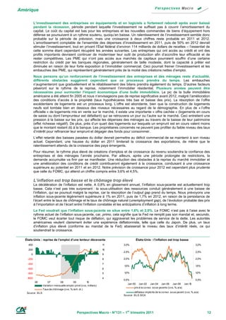 Amérique

           L’investissement des entreprises en équipements et en logiciels a fortement rebondi après avoir baissé
           pendant la récession, période pendant laquelle l’investissement ne suffisait pas à couvrir l’amortissement du
           capital. Le coût du capital est bas pour les entreprises et les nouvelles commandes de biens d’équipement hors
           défense se poursuivent à un rythme soutenu, quoiqu’en baisse. Un ralentissement de l’investissement semble donc
           probable sur la période de prévision, mais une croissance à deux chiffres reste probable en 2011 et 2012.
           L’amortissement comptable de l’ensemble des dépenses d’investissement en 2011, puis de 50% en 2012 devrait
           stimuler l’investissement, tout en privant l’État fédéral d’environ 114 milliards de dollars de recettes – l’essentiel de
           cette somme étant cependant récupéré les années suivantes. Les entreprises qui ont accès au crédit et ont des
           profits importants devraient continuer de moderniser leur outil de production afin d’accroître leur efficacité et de
           rester compétitives. Les PME qui n’ont pas accès aux marchés de capitaux pourraient souffrir d’une certaine
           restriction du crédit par les banques régionales, généralement de taille modeste, dont la capacité à prêter est
           diminuée en raison de leur forte exposition à l’immobilier commercial. Ceci pourrait freiner l’investissement et les
           embauches des PME, qui représentent généralement près de la moitié des créations nettes d’emploi.
           Nous pensons qu’un renforcement de l’investissement des entreprises et des ménages reste d’actualité,
           différents obstacles suggèrent cependant que ce processus prendra du temps. Les embauches
           n’augmenteront que graduellement et le rétablissement des bilans prendra également du temps. D’autres facteurs
           pèseront sur le rythme de la reprise, notamment l’immobilier résidentiel. Plusieurs années peuvent être
           nécessaires pour surmonter l’impact économique d’une bulle immobilière. Le pic de la bulle immobilière
           américaine a été atteint fin 2005 et nous n’envisageons pas de reprise significative avant 2012, malgré l’amélioration
           des conditions d’accès à la propriété (taux hypothécaires très bas et baisse des prix). La résorption de l’offre
           excédentaire de logements est un processus long. L’offre est abondante, bien que la construction de logements
           neufs soit tombée bien en dessous des niveaux nécessaires au regard de la démographie. En plus de « l’offre
           officielle » de logements mis en vente sur le marché, il existe une importante « offre cachée » (logements en cours
           de saisie ou dont l’emprunteur est défaillant) qui se retrouvera un jour ou l’autre sur le marché. Ceci entretient une
           pression à la baisse sur les prix, qui affecte les dépenses des ménages au travers de la baisse de leur patrimoine
           (effet richesse négatif). De plus, près d’un quart des logements sur lesquels un emprunt est en cours valent moins
           que le montant restant dû à la banque. Les propriétaires concernés ne peuvent pas profiter du faible niveau des taux
           d’intérêt pour refinancer leur emprunt et dégager des fonds pour consommer.
           L’effet retardé des baisses passées du dollar devrait permettre au déficit commercial de se maintenir à son niveau
           actuel. Cependant, une hausse du dollar en 2011 limiterait la croissance des exportations, de même que le
           ralentissement attendu de la croissance des pays émergents.
           Pour résumer, le rythme plus élevé de créations d’emplois et de croissance du revenu soutiendra la confiance des
           entreprises et des ménages l’année prochaine. Par ailleurs, après une période prolongée de restrictions, la
           demande accumulée va finir par se manifester. Une réduction des obstacles à la reprise du marché immobilier et
           une amélioration des conditions de crédit contribueront également à la croissance, conduisant à une croissance
           supérieure au potentiel en 2011 et en 2012. Notre prévision de croissance pour 2012 est cependant plus prudente
           que celle du FOMC, qui attend un chiffre compris entre 3,6% et 4,5%.

           L’inflation est trop basse et le chômage trop élevé
           La décélération de l’inflation est nette. A 0,8% en glissement annuel, l’inflation sous-jacente est actuellement trop
           basse. Cela n’est pas très surprenant : la sous-utilisation des ressources conduit généralement à une baisse de
           l’inflation, qui se poursuit malgré la reprise, car la résorption de l’output gap prend du temps. Nous prévoyons une
           inflation sous-jacente légèrement supérieure à 1% en 2011, puis de 1,7% en 2012, en raison de la persistance de
           l’écart entre le taux de chômage et le taux de chômage naturel (unemployment gap), de l’évolution probable des prix
           à l’importation et de l’écart entre l’inflation constatée et les anticipations d’inflation à long terme.
           La Fed voudrait que l’inflation sous-jacente se situe entre 1,6% et 2,0%. Le FOMC n’est pas à l’aise avec le
           rythme actuel de l’inflation sous-jacente, car, primo, cela signifie que la Fed ne remplit pas son mandat et, secundo,
           le FOMC veut écarter tout risque de déflation, qui aggraverait les problèmes de service de la dette. Les autorités
           américaines veulent clairement éviter une expérience déflationniste, telle que celle du Japon. De plus, un taux
           d’inflation plus élevé (conforme au mandat de la Fed) abaisserait le niveau des taux d’intérêt réels, ce qui
           soutiendrait la croissance.

  États-Unis : reprise de l’emploi d’une lenteur décevante                                États-Unis : l’inflation est trop basse
    400                                                                  11    3,0%                                                                3,0%
    200                                                                  10
                                                                               2,5%                                                                2,5%
       0                                                                 9
   -200                                                                  8     2,0%                                                                2,0%
   -400                                                                  7
                                                                                1,5%                                                               1,5%
   -600                                                                  6
   -800                                                                  5      1,0%                                                               1,0%

   -1000                                                                 4
                                                                               0,5%                                                                0,5%
           06           07         08         09           1 0
                                                                                  Jan-00 Jan-02 Jan-04 Jan-06 Jan-08 Jan-1            0
                    Variatio n mensuelle emplo i privé (cvs, milliers)
                                                                                       prix à la co nso . so us-jacents (cvs, %, a/a)
                    Taux de chô mage (cvs, %, éch. dr.)
   So urce : B LS                                                                        déflateur implicite de la co nso . so us-jacent (cvs, %, a/a)
                                                                               So urce : B LS, B EA




                                                   Perspectives Macro - N°131 – 1er trimestre 2011                                                        12
 