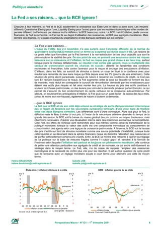 Politique monétaire


La Fed a ses raisons… que la BCE ignore !
  Chacune à leur manière, la Fed et la BCE soutiennent la croissance aux États-Unis et dans la zone euro. Les moyens
  diffèrent (Quantitative Easing pour l’une, Liquidity Easing pour l’autre) parce que les modèles économiques et les modes de
  pensée diffèrent. La Fed craint par dessus tout la déflation, la BCE beaucoup moins. La BCE craint l’inflation, réelle comme
  financière, la Fed la recherche. La Fed se fie au degré d’utilisation des ressources, la BCE aux agrégats monétaires. Mais
  derrière ces dogmes, il y a aussi et surtout du pragmatisme et des Banques centrales sur qui compter.


                           La Fed a ses raisons…
                           L’issue du FOMC des 2-3 novembre n’a pas surpris avec l’annonce officielle de la reprise du
                           quantitative easing (QE2) mettant ainsi un terme au suspense qui durait depuis l’été. Les raisons de
                           ce geste telles que formulées par la Fed tiennent à la non-satisfaction de ses deux objectifs que sont le
                           plein emploi et la stabilité des prix. De son point de vue, en prenant une assurance contre les risques
                           baissiers sur la croissance et l’inflation, la Fed ne risque pas grand chose à en faire trop, surtout
                           lorsque plane la menace déflationniste. Le résultat n’est certes pas garanti, mais la multiplicité des
                           canaux de transmission accroît les chances de succès : détente de l’ensemble des conditions
                           monétaires et financières, lutte contre l’aversion pour le risque et ancrage des anticipations d’inflation.
                           D’ailleurs, dans les faits, ce surcroît de stimulus a donné un coup de fouet à la confiance avec pour
                           résultat une remontée du taux sans risque qui flirte depuis avec les 3% (pour le dix ans américain). Cette
                           situation de prime abord paradoxale, puisque de nature à resserrer les conditions de crédit, ne l’est pas
                           tant. En ravivant l’appétit pour le risque, la Fed augmente certes la base sur laquelle se forment les taux
                           de marchés, mais réduit en contrepartie le surcroît de rémunération demandé par les investisseurs pour
                           détenir des actifs plus risqués et fait ainsi monter leur prix. La hausse du prix des actifs contribue à
                           soutenir la richesse patrimoniale, un des leviers pour stimuler la demande privée et partant l’emploi, ce qui
                           permet de s’assurer du bon enclenchement du cercle vertueux de la croissance auto-entretenue. Par
                           ailleurs, en soutenant les anticipations d’inflation, la Fed joue sur un autre levier : la baisse des taux réels,
                           (à tout le moins leur non-hausse), également de nature à soutenir la demande.

                          …que la BCE ignore
                           Le fait que la BCE ait de son côté déjà entamé sa stratégie de sortie (temporairement interrompue
                           pas le regain de tensions sur les souverains européens) témoigne d’une vraie ligne de fracture
                           entre ces deux Banques centrales. Les différences sont d’ordre conceptuel. Alors que pour la Fed, la
                           déflation reste le fléau à éviter à tout prix, à l’instar de la mécanique délétère observée du temps de la
                           grande dépression, la BCE voit la baisse du niveau général des prix comme un moyen douloureux, mais
                           néanmoins nécessaire, d’opérer une dévaluation interne dans des économies en manque de compétitivité.
                           Côté Fed, les effets de richesse sont recherchés pour eux-mêmes comme canal de transmission de la
                           politique monétaire, lorsque la valeur des actifs est une composante intrinsèque du comportement de
                           consommation des agents selon une logique de croissance patrimoniale. A l’inverse, la BCE voit la hausse
                           des prix d’actifs sur fond de stimulus monétaire comme une source potentielle d’instabilité, puisque toute
                           cette liquidité en se déversant dans la sphère financière risque de distordre l’allocation des ressources et
                           de gonfler artificiellement certains prix d’actifs. Enfin, la BCE se montre très réticente à opérer tout réglage
                           de sa politique sur la base de mesures fragiles comme l’« output gap » et, sensible à la formule de
                           Friedman selon laquelle l'inflation est partout et toujours un phénomène monétaire, elle continue
                           de prêter une attention particulière aux agrégats de crédit et de monnaie, ce qui ancre définitivement sa
                           stratégie dans le moyen terme. La Fed, elle, n’a de cesse de rappeler l’ampleur des ressources
                           inemployées et la nécessité de croître plus vite pour les résorber. Il est surtout question de cycle plutôt
                           que de tendance avec un réglage monétaire souple à court terme pour atteindre une cible de moyen
                           terme.
Hélène BAUDCHON                                                              Isabelle JOB
helene.baudchon@credit-agricole-sa.fr                                        isabelle.job@credit-agricole-sa.fr


                États-Unis : inflation inférieure à la cible                                             UEM : inflation proche de sa cible
       a/a, %                                                            a/a, %             a/a, %                                                               a/a, %
        6                                                                    6              5                                                                         5
       5                                                                     5
                                                                                            4                                                                          4
       4                                                                     4
       3                                                                                    3                                                           prévisio ns    3
                                                                prévisio ns 3
       2                                                                     2              2                                                                          2
        1                                                                    1
                                                                                             1                                                                         1
       0                                                                     0
       -1                                                                    -1             0                                                                          0
       -2                                                                    -2
                                                                                            -1                                                                         -1
          00 01 02 03 04 05 06 07 08 09 1                     0 1 11 2
                                                                                                 05    06       07      08      09         10      11      12
                      inflatio n to tale       inflatio n so us-jacente
                                                       zo ne grisée : récessio n                       inflatio n to tale                   inflatio n so us-jacente
       So urce : B LS, Crédit A grico le S.A .                                              So urce : Euro stat, Crédit A grico le S.A .




                                                      Perspectives Macro - N°131 – 1er trimestre 2011                                                                       6
 