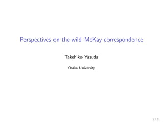 Perspectives on the wild McKay correspondence
Takehiko Yasuda
Osaka University
1 / 21
 