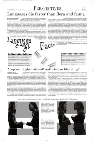 Perspectives 11.19.09:Layout 1          2/7/10     10:57 PM   Page 1




      Languages die faster than flora and fauna
      November 19, 2009   G
                              Mount Holyoke News                       PERSPECTIVES                                                                                                   11
      BY LAURA TURYATEMBA ’11           There are enough reasons to lament the “villagizing” of                                             Extinct languages, however, are not quite the same
      CONTRIBUTING WRITER           our globe, but one that few have latched onto is the loss of    as dead languages. Though scholarship and records provide evidence for dead lan-
                                    cultures through the extinction of languages.                   guages, no active groups of people can speak it. Latin, Old Church Slavonic and Old Ti-
          There are about 6,912 living languages known but research has shown that every            betan fall in this category.
      fortnight, a language dies. “The pace of language extinction we are seeing, it is really          An interesting group of languages is emerging too. In this group are languages that
      unprecedented in human history,” said Dr. David Harrison for The Independent in 2007.         were extinct but have been actively revived for use in liturgical literature (Hebrew), or
      Author of When Languages Die, Harrison reported that the extinction of languages oc-          for pre-school instruction (Sanskrit). It is difficult to project if they will ever become the
      curs faster than that of the flora and fauna. “More than 40 percent of the world’s lan-       native language of the communities in which they are being revived, but as far as noble
      guages could be considered endangered compared to 8 percent of plants and 18 percent          efforts go, their resuscitation has been critical for the preservation of history and culture.
      of mammals,” he told The Independent. Linguists believe that half the languages in the            So how does a language die? The main culprits are globalization and migration. The
      world will be extinct by the end of the century.                                              lingua franca in cities replaces local languages and dialects, widely used in villages. As
          A language becomes extinct when it no longer has any living speakers, or when it          more children are born in the city, they take on this lingua franca as their first language
      evolves into a new language or a family of languages. It is also considered extinct when      and their mother tongue takes a back seat, if at all. As most research and scholarship is
      evidence shows that it was spoken in the past but modern scholarship cannot reconstruct       conducted in the world’s dominant languages, people feel pressured to perform all their
          it for writing and translating purposes. Some extinct languages are Coptic, which         intellectual work in say, English, rather than their native languages. Harrison reported
             was replaced by Arabic, as well as several Native American languages under-            that about 80 percent of the global population today speaks 80 of the world’s dominant
                                                                     mined by the more domi-        languages, among which are English and Russian. Only 0.2 percent of the international
                                                                         nant Spanish, English      community uses the other 3,500 less popular languages.
                                                                             and French.                As ancient languages die out, succumbing to the spread of these bully linguistic
                                                                                                    structures, they don’t leave behind a vacuum of voiceless people, but create more speak-
                                                                                                                        ers of the dominant world languages.
                                                                                                                             Suffice it to say, then, that all languages are equal, but some are
                                                                                                                         more equal than others.




        UNESCO reports that 538 of the world’s 2,279 endan-                                                                          Papua New Guinea is the world’s most linguistically
        gered languages are on the verge of extinction.                                                                              diverse nation, with 823 living languages.

        Out of 86 endangered indigenous languages in                                                                                 Mexico and Venezuela have 144 and 34 endangered in-
        Canada only three—Cree, Inuktitut and Anish-                                                                                 digenous languages accordingly.
        naabe—are
                                                                                                                                     Since the 1950s, almost half of California’s native In-




       Adopting English abroad: restrictive or liberating?
        expected to remain in Aboriginal communities.
                                                                                                                                     dian languages have disappeared.
        In Alaska, the Eyak language lost its last speaker,




       BY XINYUN ZHU ’13                     My grandfather learned to recognize the English let-   from Yemen. For instance, a city previously named Dawhi is now known as Tawahi. “Now
       CONTRIBUTING WRITER              ter “m” thanks to our frequent visits to the local McDon-   everyone calls cities by their English names,” she added. In Yemen, many young people
                                        ald’s in my hometown Shenzhen, China. Though I never        adopt the English language and prefer to use it in their everyday talk. “I feel worried
      managed to convince him to try the food, he knew what this huge red letter stood for. It      that they may become less capable of expressing themselves in Arabic, their native lan-
      is thus that the English language slowly makes its way into the lives of the Chinese.         guage,” Saqran said.
           In China, English is a mandatory subject at school, and those who speak it fluently          Not all English influences, however, are negative. In Japan, for instance, English
      are respected intellectuals and professionals. The language is also popularly used and        helped shape Japanese pop (J-pop), a mainstream musical genre that now extends its
      sometimes cleverly paired up with Chinese characters to form newly molded words with          influence to East and Southeast Asia. English in J-pop, James Stanlaw suggested in his
      brand new meanings that only Chinese young generations understand. The boundaries             book Japanese English, creates vivid images and allusions that are otherwise hard to ex-
      are blurring between Chinese becoming more anglicized, and English increasingly in-           press using only Japanese expressions. For example, “anata,” a Japanese pronoun that
      fused in the Chinese culture. Do we need English to express new ideas, or do we simply        means “you” in English, is an intimate word commonly used between lovers. When the
      find it cool to use?                                                                          songwriter wants to describe a break-up, she will adopt the English word “you.” Thus,
           Concerns arise in non-English speaking countries as the influence of the English lan-    the artist can better express heartbreaking feelings.
      guage extends to daily conversations and local pop culture. These are undestandable re-           Aside from music, English is creatively adopted in gendered situations. English loan-
      actions, since language is intimately connected to personal and cultural identities, which    words, as Stanlaw noted, empower Japanese women to “circumvent certain linguistic
      people are afraid of losing. The transformation of language itself also proves worrisome      and social constraints in Japanese language.” Thanks to this new communication tool,
      as more and more people realize that their native language changes in syntax and many         women are able to dip their feet into the water of taboos. Thus, English acts as a facili-
      other linguistic aspects under English influences.                                            tator in a social and cultural environment demanding revolutionary expressions.
            “During the British colonization period, some cities in Yemen were renamed because          So where do we draw the line between the restrictive and liberating powers of the
      English people couldn’t pronounce the original cities’ names,” said Lubna Saqran ’13          English language?


                                H AND      GESTURE ACCOMPANYING THE                          A RABIC        GREETING            A S -S ALĀMU `A LAYKUM

                                                                                     Laura Turyatemba ‘11 and
                                                                                     Emily Chow ‘12 demonstrate
                                                                                     the hand gesture accompany-
                                                                                     ing the Arabic greeting As-
                                                                                     Salamu `Alaykum in the
                                                                                     Arabian Peninsula. Partici-
                                                                                     pants perform a two-hand
                                                                                     shake and draw their hands
                                                                                     toward their hearts.




                                                                                     The spoken greeting means
                                                                                     “Peace be upon you” in Ara-
                                                                                     bic. The response to the greet-
                                                                                     ing is Wa- 'alaykum as-salam,
                                                                                     meaning “And upon you be
                                                                                     peace.” It is widespread in
                                                                                     Middle Eastern, South Asian,
                                                                                     African and Balkan countries.
 