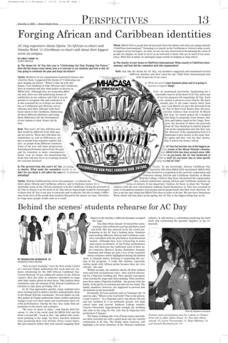 Perspectives 11.1.09:Layout 1          2/7/10      10:56 PM   Page 1




      Forging African and Caribbean identities
       November 5, 2009   G
                              Mount Holyoke News                       PERSPECTIVES                                                                                                   13
      AC Day organizers Abena Opoku ’10 (African co-chair) and                                      Welsh: MHACASA is proud that all proceeds from the dinner and show are going towards
                                                                                                    “ChildVoice International.” Donating to a charity in the Caribbean or Africa is done yearly
      Natalia Welsh ’11 (Caribbean co-chair) talk about their biggest                               in support of our heritages. As such, we are not only interested in broadening the views of
      event on-campus.                                                                              people on campus; we want to serve as an outreach to those who are in need of our assis-
                                                                                                    tance. With this in mind, we anticipate large crowds in helping us help others.
      BY EMILY CHOW ’12
      STAFF WRITER
                                                                                                    Q: The charity of your choice is ChildVoice International. What exactly is ChildVoice Inter-
      Q: The theme for AC Day this year is “Celebrating Our Past, Forging Our Future.”              national, and how did the committee pick this organization?
      How did the theme come about, how is it relevant to our students and how is this AC
      Day going to celebrate the past and forge the future?                                           Both: Just like the theme for AC Day, org members suggested and nominated several
                                                                                                                    different charities and then voted for one. Child Voice International won
      Opoku: Members of our organization nominated themes and                                                             with 53 percent of our votes.
      voted for them. I suggested the theme of “Celebrating our
      past, forging our future.” When I came up with this                                                                         Q: What are your future donation plans and is it going to
      theme, I was thinking of what Africans and Caribbeans                                                                          become a regular thing?
      have in common and also what makes us diverse as
      MHACASA. Although they are somewhat differ-                                                                                         Both: As mentioned previously, fundraising for a
      ent now, there are still underlying themes of                                                                                        charitable cause is at the heart of AC Day and is one
      similarities in our cultures and I felt it was im-                                                                                     of our two purposes for organizing AC Day. Each
      portant to recognize this and celebrate it. It                                                                                          year, money is given to a new charity. We don’t
      is also essential for us to forge our identi-                                                                                             usually give to the same charity more than
      ties as Caribbeans and Africans, not as                                                                                                    once. Last March, we gave the proceeds from
      Africans and other Africans (who have                                                                                                       AC Day to Red Cross Kenya after the post-
      been) taken to the Caribbean. Embracing                                                                                                      election violence that occurred. In March
      all these different identities and using                                                                                                      this year, we raised money for a hospital
      these differences for the development                                                                                                          that helps to surgically treat women, chil-
      of our regions is what forges our fu-                                                                                                          dren and babies raped in the Congo. How-
      ture.                                                                                                                                           ever, the decision of where the proceeds
                                                                                                                                                      from AC Day should go is entirely depend-
      Both: This year’s AC Day will have acts                                                                                                         ent on the organization and who they vote
      that would be different from what peo-                                                                                                          for. However, if the organization feels it is
      ple are used to. These acts will show our                                                                                                       important to give money to the same char-
      similarities as well as differences, not                                                                                                       ity again and they vote for that charity,
      just as people from separate regions, but                                                                                                     that is where the money will go.
      also as people from different countries.
      Some of the acts will show progression,                                                                                                       Q: AC Day has become one of the biggest an-
      featuring performance pieces from the past                                                                                                  nual events of the Mount Holyoke calendar,
      and its evolution to more contemporary                                                                                                     and MHACASA has been around since 1993.
      forms. Lest we forget, the mouthwatering                                                                                                  As far as you know, did AC Day backtrack to
      foods that will also serve as a uniting element                                                                                         1993 as well? Do you know who or what specifi-
      for everyone involved.                                                                                                                 cally started AC Day?

      Q: The proceed from this year’s AC Day are going                                                                                    Opoku: To my knowledge African Caribbean Day
      to charity. What made the committee decide to do                                                                                  started in 1993 when MHACASA was formed. MHACASA
      this? Do you think it will affect the number of students                                                                       was formed in recognition of the need for cooperation and
      attending?                                                                                                                 cohesion among African and Caribbean students at Mount
                                                                                                                             Holyoke College. I believe that those who formed the organization
      Opoku: African-Caribbean Day serves two purposes—to educate stu-                                                  also realized similarities among African and Caribbean students (in
      dents about African and Caribbean cultures, and to fundraise money for a                                   terms of culture). It was important, I believe, for them to share the “foreign”
      charitable cause on the African continent or in the Caribbean. Giving the proceeds of         cultures with the new environment students found themselves in. This was essential in
      AC Day to charity is at the heart of AC Day and we hope people would be encouraged            order to breakdown negative stereotypes and let people know who they were. However, AC




      Behind the scenes: students rehearse for AC Day
      to know that AC day is not just to entertain and to educate, but also to make a differ-       Day is not the only thing that MHACASA does in order to do this. We also have Awareness
      ence in the lives of the people that would be blessed by the money we raise. Therefore,       Week which will take place in the spring, but AC Day is the biggest thing that we do.
      we hope more people would come as a result.




                                                                                fingers to the rhythm, a different dynamic occupied   cultures. It will deliver a celebration justifying the hard
                                                                                  the stage.                                          work and celebrating the genuine laughter at the re-
                                                                                       Naa Abia Ofosu-Amaah ’10 swayed her arms,      hearsals.
                                                                                   waving a blue-yellowish scarf up and down, back
                                                                                 and forth. She was cheered on by the crowd par-
                                                                             ticipating in the AC Day’s fashion show. Students
                                                                             representing different African and Caribbean coun-
                                                                              tries catwalked with the playfulness of professional
                                                                               models. Although they were rehearsing in jeans
                                                                               and casual sweatshirts, at the Friday performance
                                                                              they will showcase the traditional wear of their na-
                                                                             tive countries. Morocco, Kenya, Zimbabwe, Senegal,
                                                                            Tanzania and Ghana are just a few of the countries
                                                                           whose costumes will be highlighted during the fashion
      BY MAGDALENA GEORGIEVA ’10                                       show. A Ghanian native, Boateng is organizing this sec-
      PERSPECTIVES EDITOR                                              tion of the program. “I really like fashion, especially
                                                                       clothes made with African prints because they are very
          “Next we have Somalia,” were the first words I heard         vibrant,” she said.
      as I entered Chapin auditorium this week and saw stu-                Within seconds, the students shook off their fashion
      dents rehearsing for the 2009 African Caribbean Day.             ways and took on humorous roles—they started rehears-
      Crystal Boateng ’10 was calling the names of one African         ing for a Nigerian wedding skit. They quickly regrouped,
      country after the other as students catwalked on stage           some leaving the stage and others joining. Their perform-
      with wide smiles glued on their faces. This fashion show         ance drew upon a Nigerian tradition—the groom visits the
      constitutes only one element of the African Caribbean cel-       family of the girl he is courting and asks for her hand. The
      ebration to take place on Friday, Nov. 6.                        family members, however, are supposed to present him
          As AC Day approaches quickly, many students have             all maidens in the household.
      been working hard to deliver another unforgettable show              Eventually, he loses patience and, as Temitope Ojo ’10
      to the Mount Holyoke community. Several nights on end,           said, he asks, “Where is my real bride? This is the person.
      they gather at Chapin auditorium, dance studios and dorm         I want to marry.” As a Nigerian native, Ojo directs the skit
      lounges to go over their spiels and synchronize their col-       and has included in it an authentic groom—her high
      orful performances. During the day, they make final ad-          school mate and current Amherst College student,
      justments to the music and costumes.                             Charles Oluwunmi. Appropriately enough, the wedding
          “We have so much to show,” said Emelia Hall-Tui-             skit ends to the song No One Like You by Nigerian twin
                                                                                                                                      Fashion show participants pose for a photo in Chapin.
                                                                                                                                                                         Photo By Magdalena Georgieva
      sawau ’11, who is the social chair for MHACASA and the           performers P-Square.
                                                                                                                                      From left to right: Zohra Damji ‘10, Naa Abia Ofosu-
      show’s second MC. “Look at this,” she added with excite-             The funny wedding skit, Cote d’Ivoire dance and fash-
                                                                                                                                      Amaah ‘10, Laura Turyatemba ‘11, Hope Mbabazi ‘10
      ment pointing to the stage. Up there, barefoot students          ion show provided me with a quick peek into the colorful
                                                                                                                                      and Asinath Rusibamayila ‘10.
      were practicing their Cote d’Ivoire (Ivory Coast) dance.         celebration of AC Day. The Friday show, however, will
      But just minutes before they had started snapping their          highlight a lot more elements of the African Caribbean
 