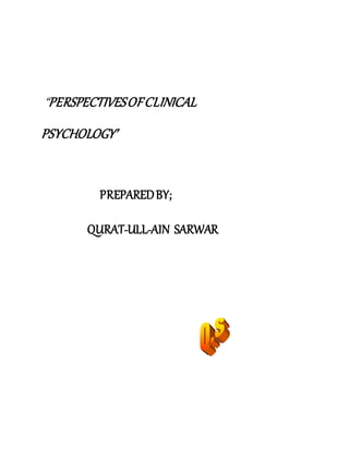 “PERSPECTIVESOFCLINICAL
PSYCHOLOGY’
PREPAREDBY;
QURAT-ULL-AIN SARWAR
 