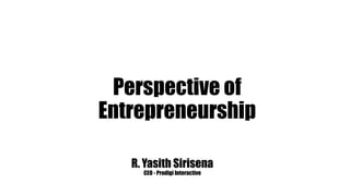 Perspective of
Entrepreneurship
R. Yasith Sirisena
CEO - Prodigi Interactive
 