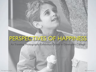PERSPECTIVES OF HAPPINESS
                 An Traveling Photography Exhibition Opens in Davenport College




The HappyHap Project                                                          www.happyhap.com
 