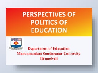 PERSPECTIVES OF
POLITICS OF
EDUCATION
Department of Education
Manonmaniam Sundaranar University
Tirunelveli
 