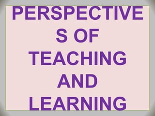 PERSPECTIVE
S OF
TEACHING
AND
LEARNING
 