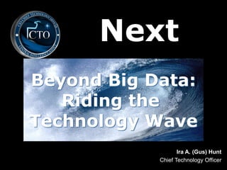 Next
Beyond Big Data:
   Riding the
Technology Wave
                   Ira A. (Gus) Hunt
            Chief Technology Officer
 