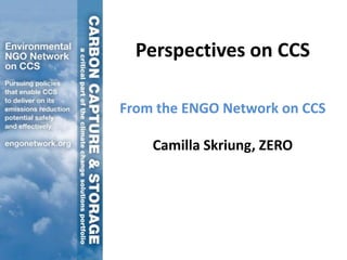 Perspectives on CCS

From the ENGO Network on CCS

    Camilla Skriung, ZERO
 
