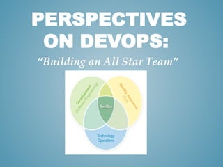 PERSPECTIVES 
ON DEVOPS: 
“Building an All Star Team” 
 