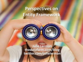 Perspectives onEntity Framework Julie Lerman thedatafarm.com/blog twitter.com/julielerman 